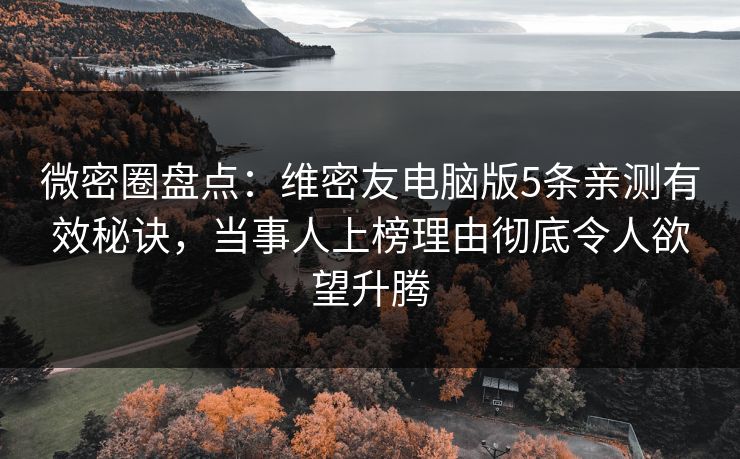 微密圈盘点：维密友电脑版5条亲测有效秘诀，当事人上榜理由彻底令人欲望升腾