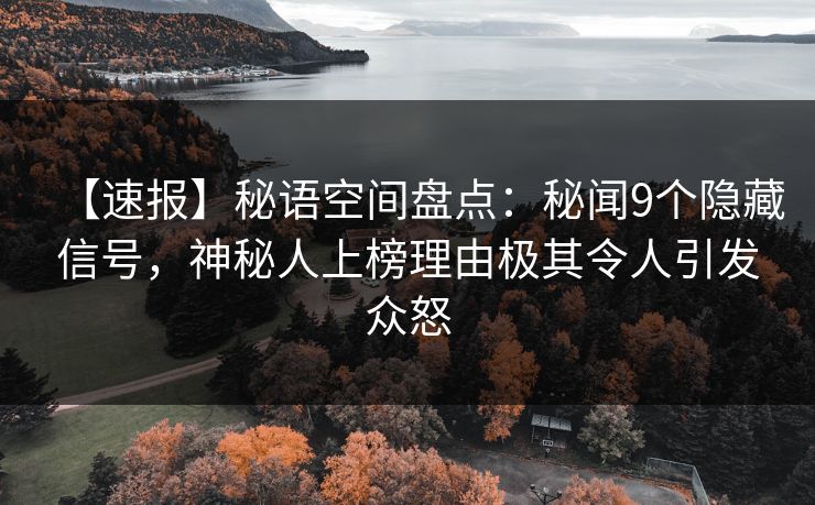 【速报】秘语空间盘点：秘闻9个隐藏信号，神秘人上榜理由极其令人引发众怒