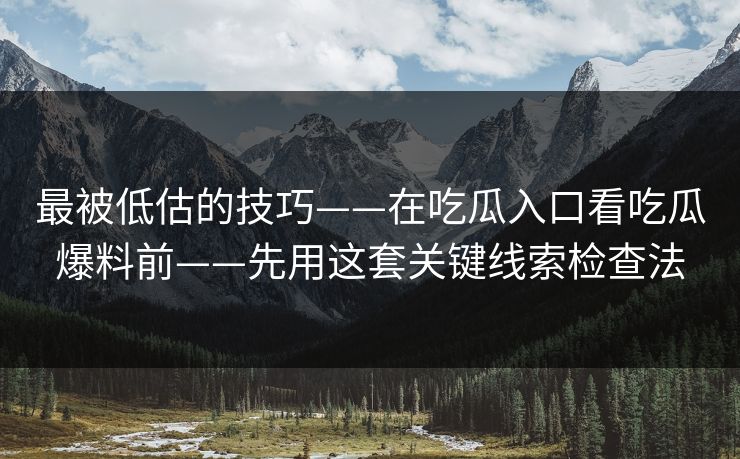 最被低估的技巧——在吃瓜入口看吃瓜爆料前——先用这套关键线索检查法